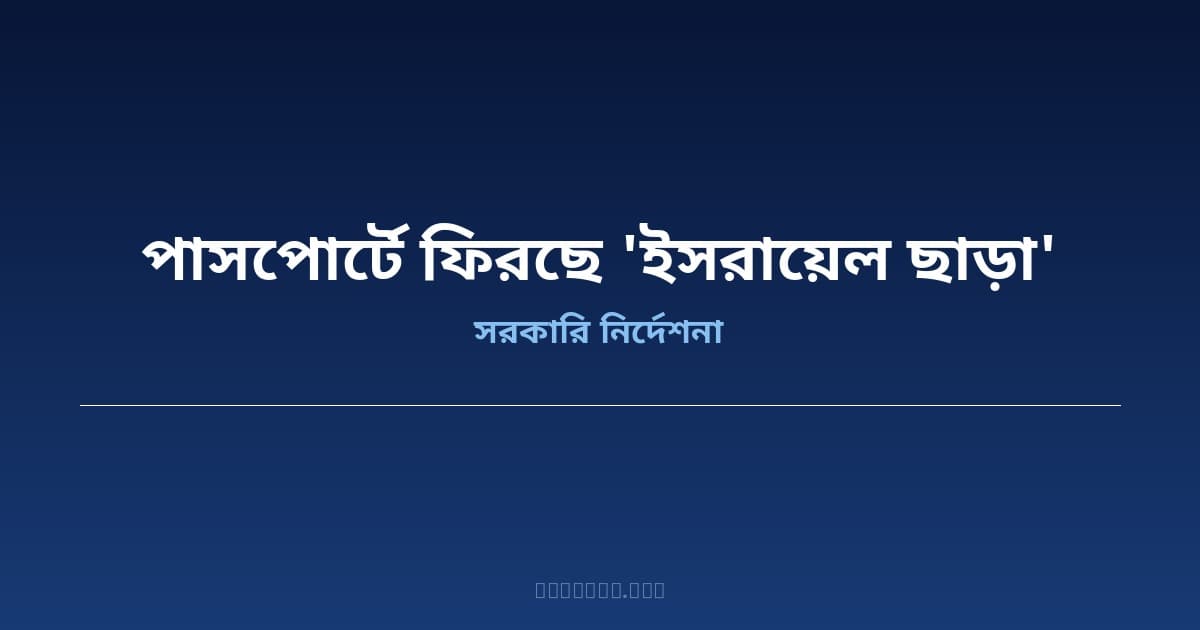 বাংলাদেশের নতুন পাসপোর্টে ফিরছে 'ইসরায়েল ছাড়া' শব্দ — অক্টোবর থেকে বিতরণ শুরু
