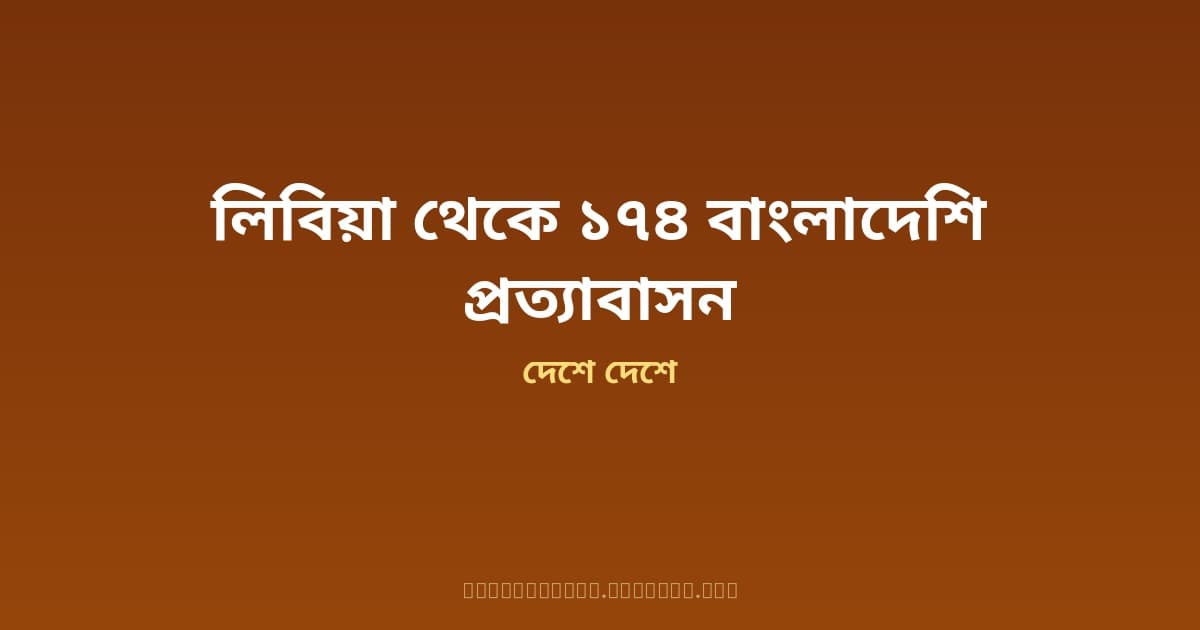 লিবিয়া থেকে আরও ১৭৪ বাংলাদেশি দেশে ফিরলেন — মানব পাচার ও অবৈধ ইউরোপ যাত্রার ভয়ংকর অভিজ্ঞতা