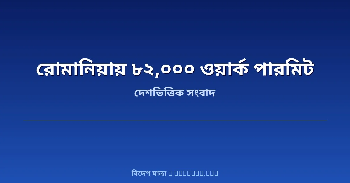 রোমানিয়া ২০২৫ সালে দক্ষিণ এশিয়ার ৮২,০০০ কর্মীকে ওয়ার্ক পারমিট দিয়েছে